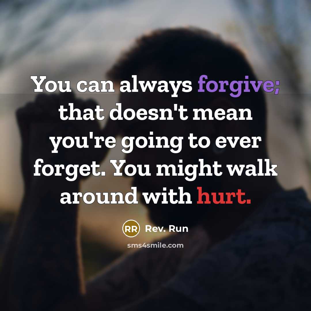 “You can always forgive; that doesn't mean you're going to ever forget. You might walk around with hurt.” quote by Rev. Run