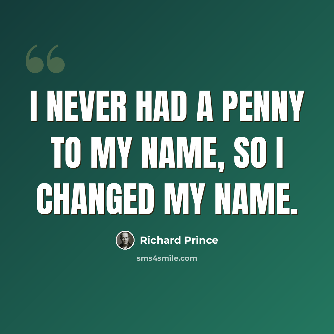 “I never had a penny to my name, so I changed my name.” quote by Richard Prince