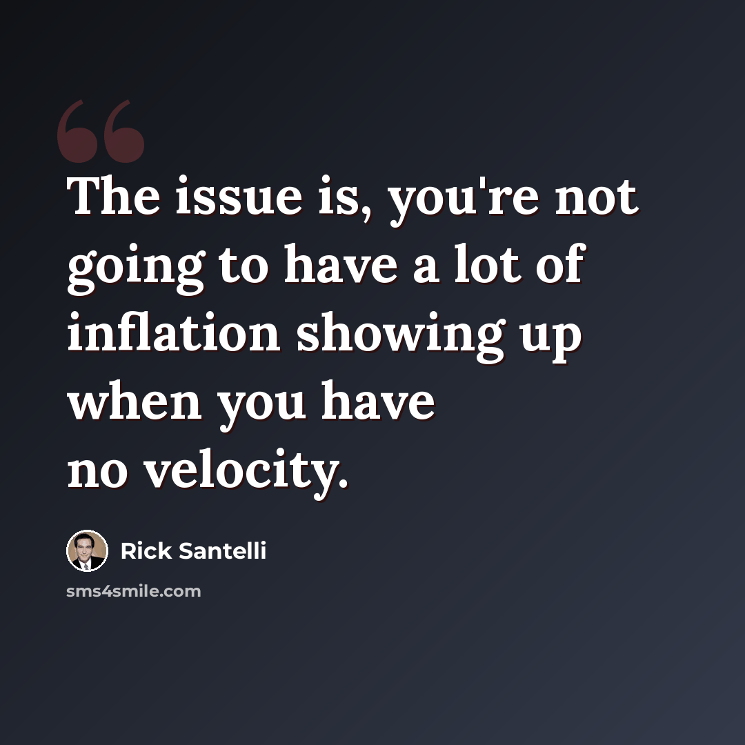 “The issue is, you're not going to have a lot of inflation showing up when you have no velocity.” quote by Rick Santelli