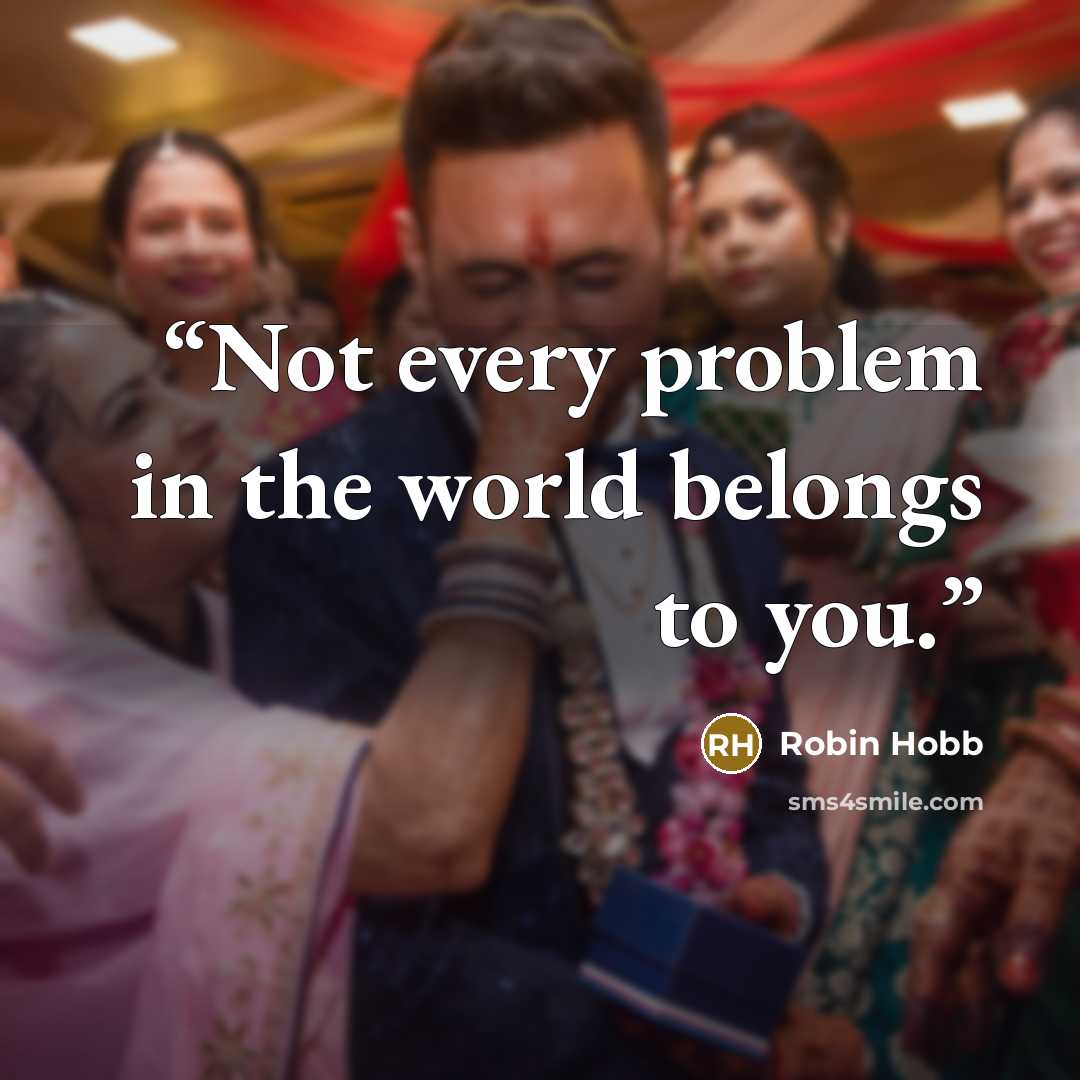 “Not every problem in the world belongs to you.” quote by Robin Hobb