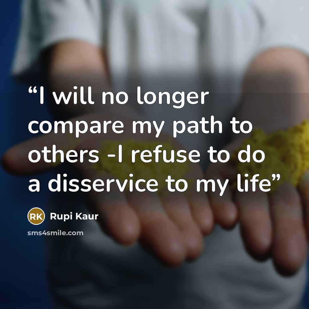 “I will no longer compare my path to others -I refuse to do a disservice to my life” quote by Rupi Kaur