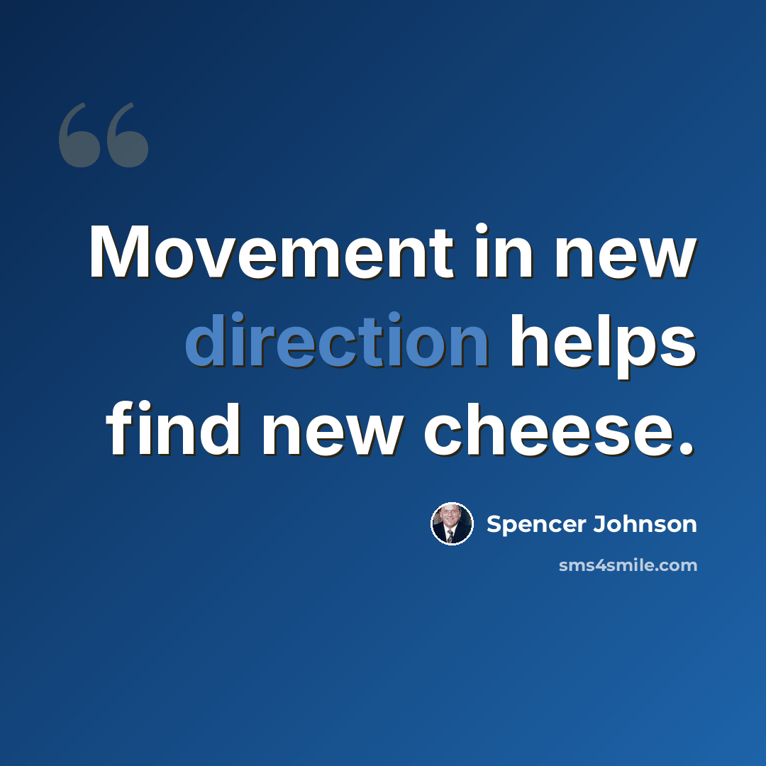 “Movement in new direction helps find new cheese.” quote by Spencer Johnson