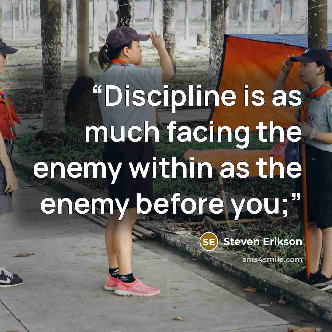 “Discipline is as much facing the enemy within as the enemy before you;” quote by Steven Erikson