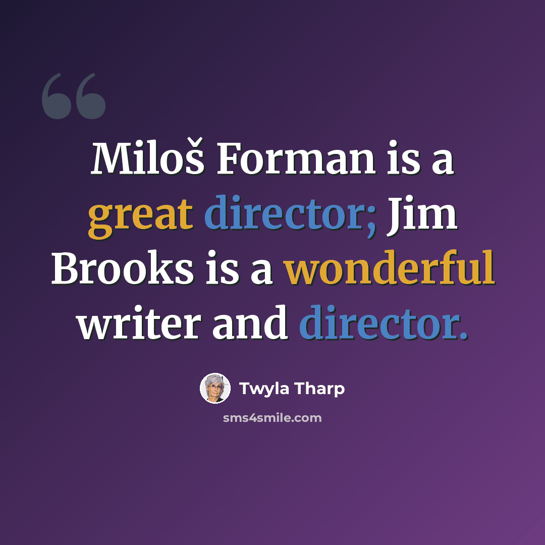 “Miloš Forman is a great director; Jim Brooks is a wonderful writer and director.” quote by Twyla Tharp