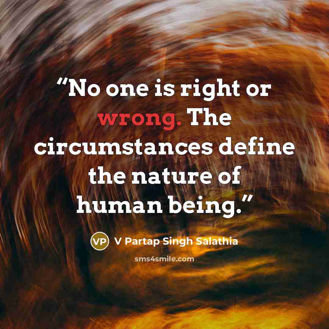 “No one is right or wrong. The circumstances define the nature of human being.” quote by V Partap Singh Salathia