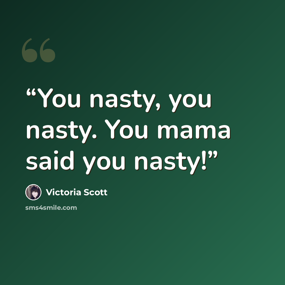 “You nasty, you nasty. You mama said you nasty!” quote by Victoria Scott