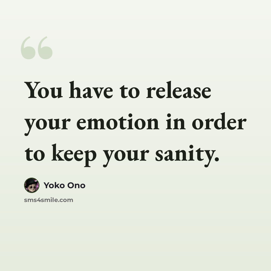 “You have to release your emotion in order to keep your sanity.” quote by Yoko Ono