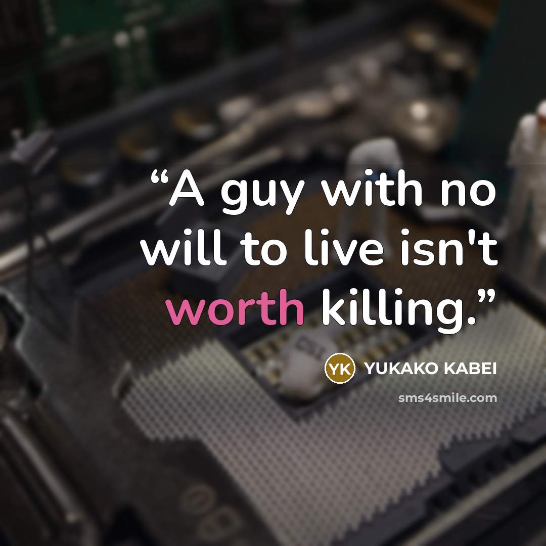 “A guy with no will to live isn't worth killing.” quote by Yukako Kabei