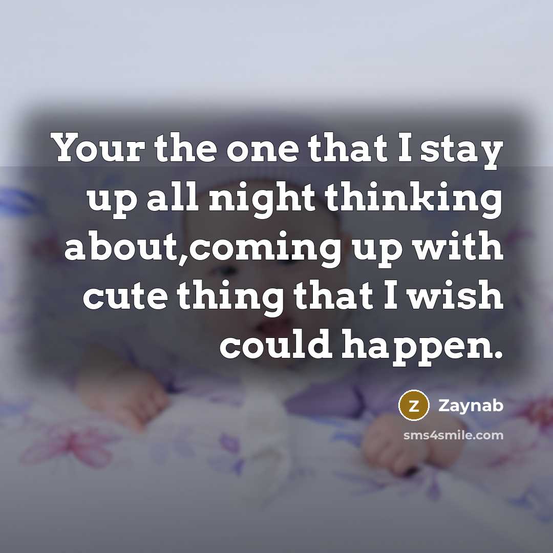 “Your the one that I stay up all night thinking about,coming up with cute thing that I wish could happen.” quote by Zaynab