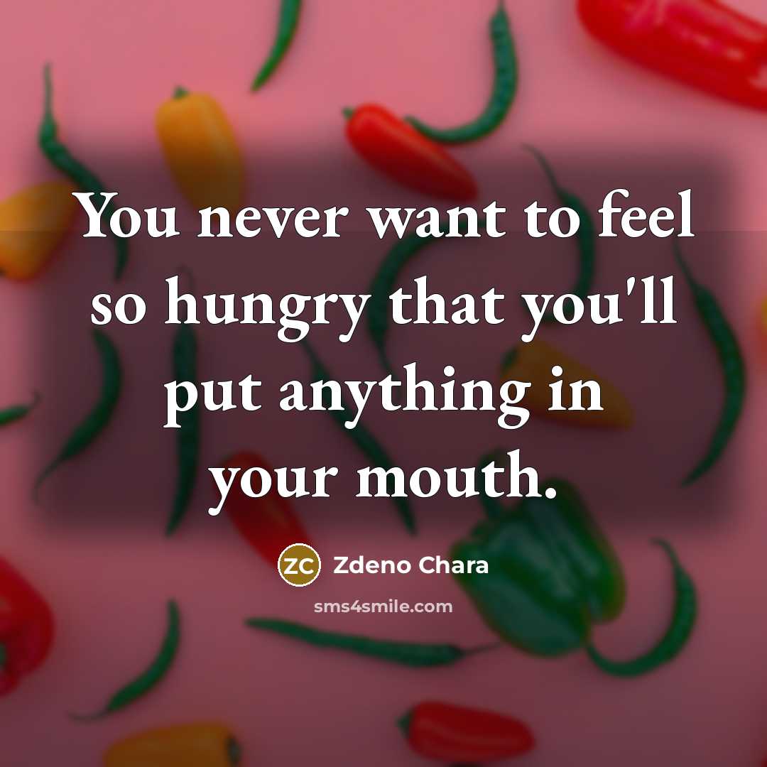 “You never want to feel so hungry that you'll put anything in your mouth.” quote by Zdeno Chara
