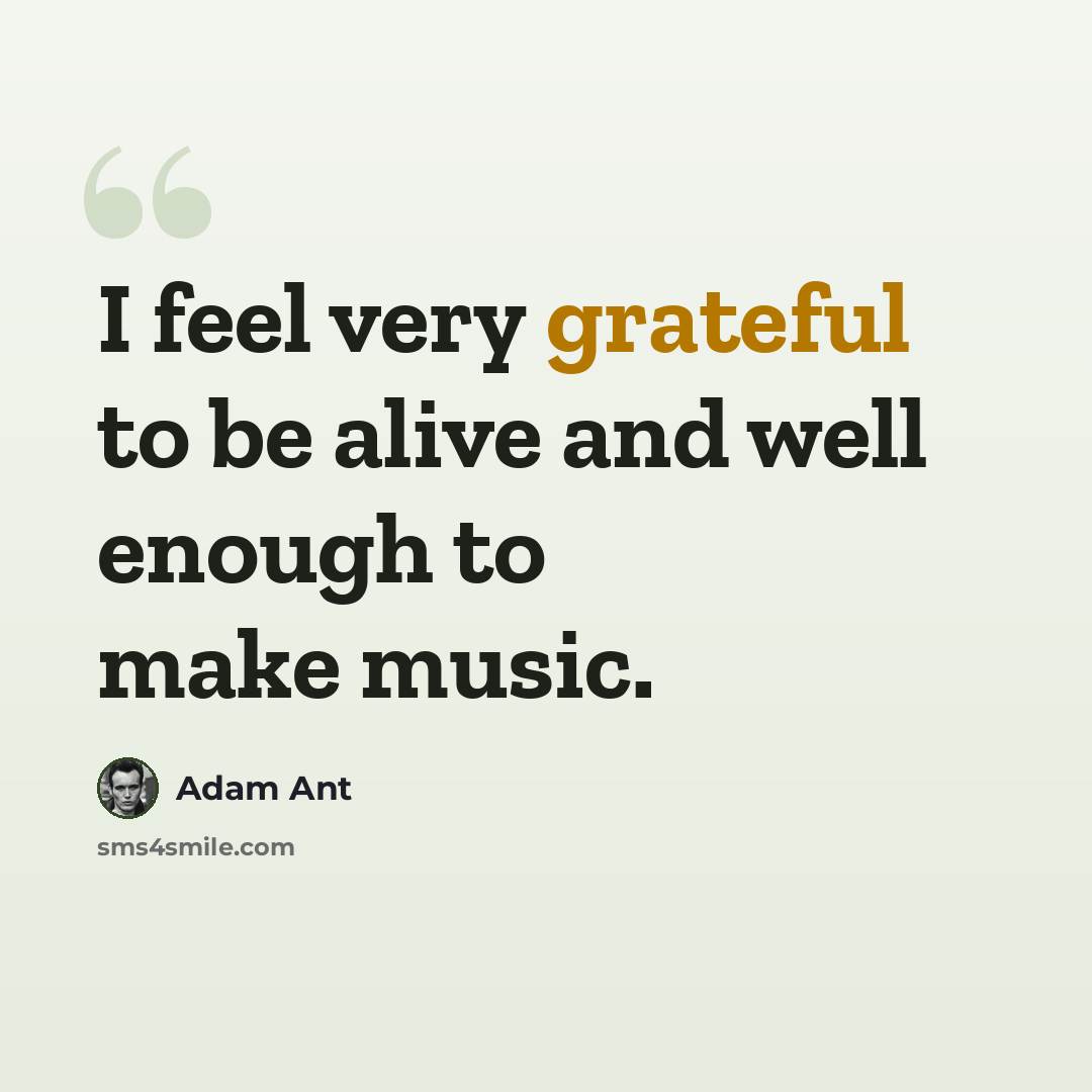 “I feel very grateful to be alive and well enough to make music.” quote by Adam Ant