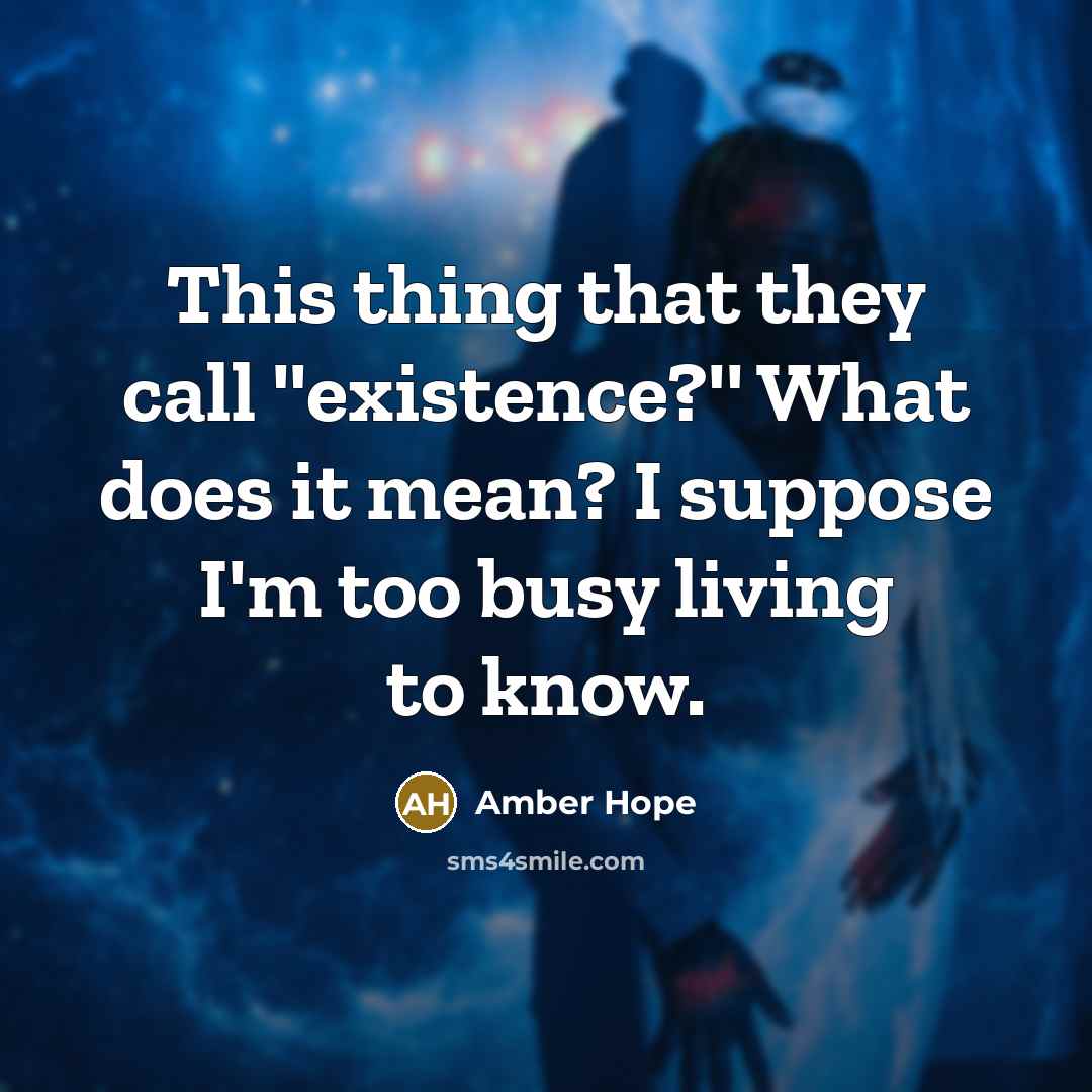“This thing that they call ''existence?'' What does it mean? I suppose I'm too busy living to know.” quote by Amber Hope