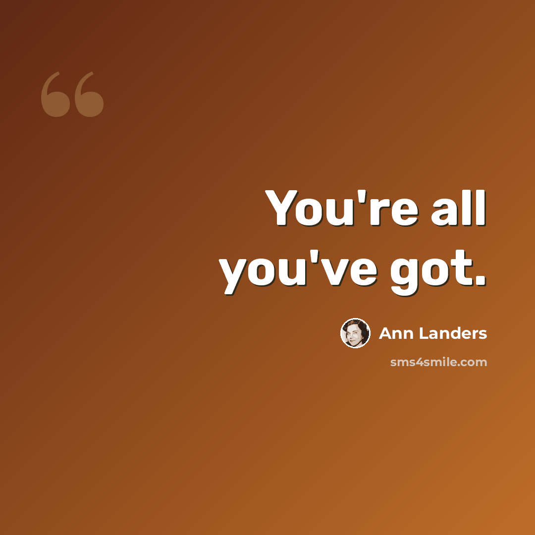 “You're all you've got.” quote by Ann Landers