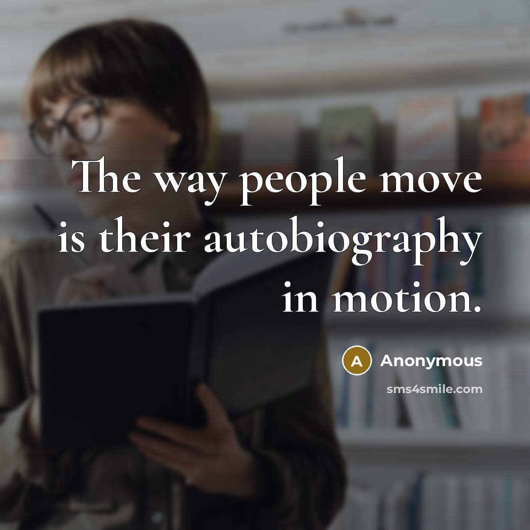 “The way people move is their autobiography in motion.” quote by Anonymous