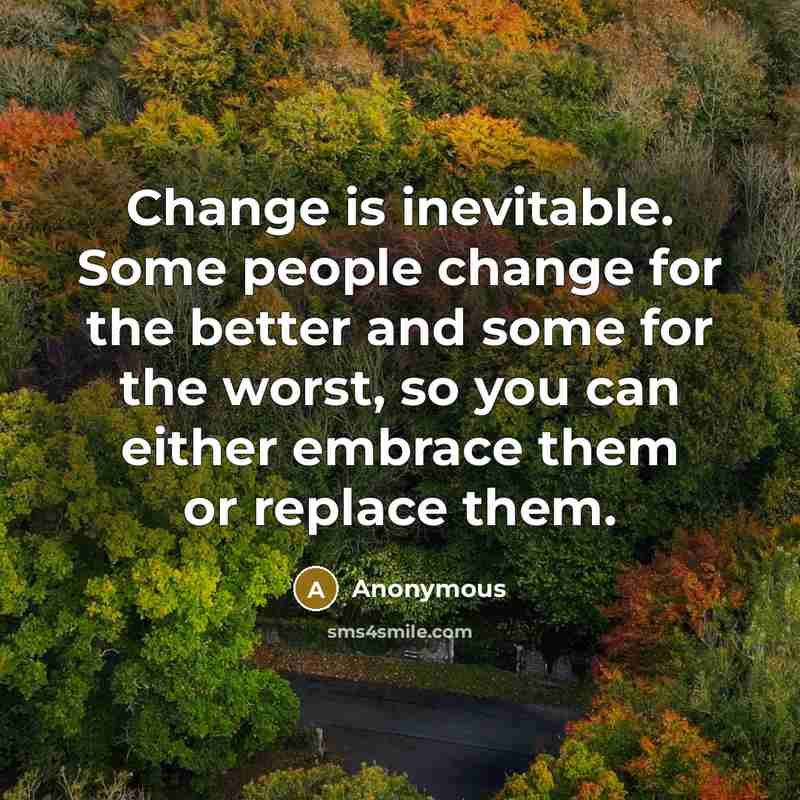 “Change is inevitable. Some people change for the better and some for the worst, so you can either embrace them or replace them.” quote by Anonymous