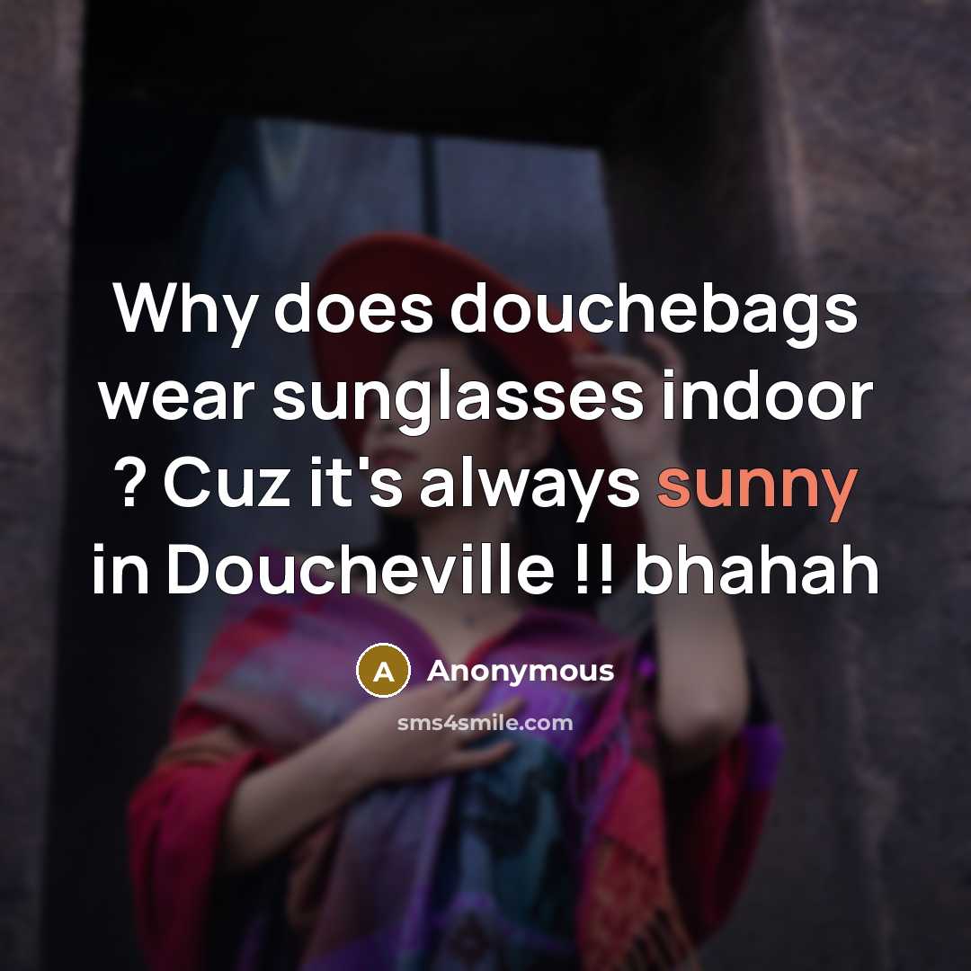 “Why does douchebags wear sunglasses indoor ? Cuz it's always sunny in Doucheville !! bhahah” quote by Anonymous