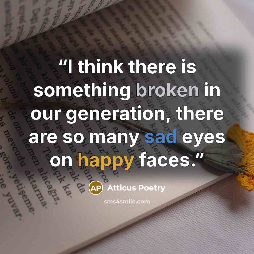“I think there is something broken in our generation, there are so many sad eyes on happy faces.” quote by Atticus Poetry