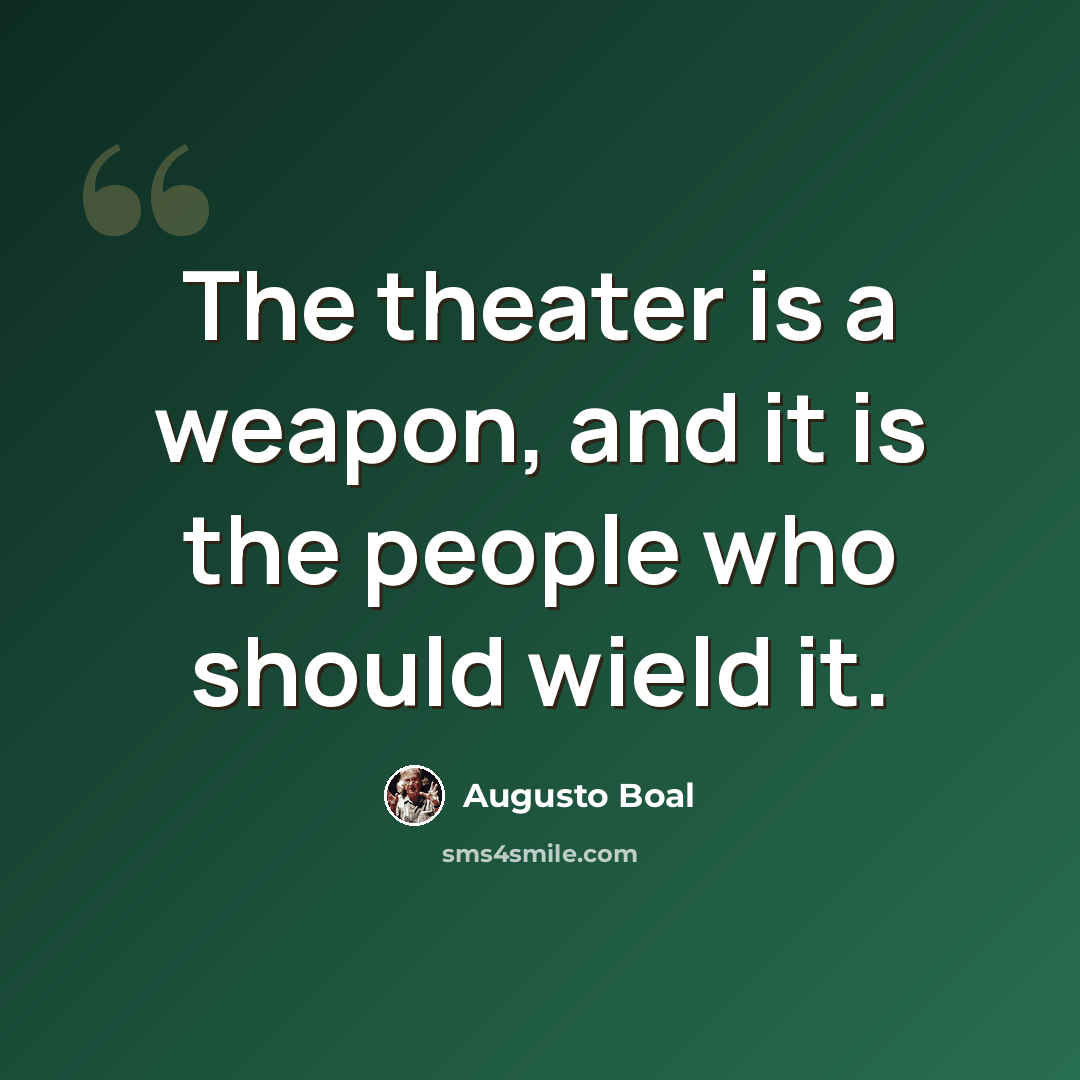 “The theater is a weapon, and it is the people who should wield it.” quote by Augusto Boal