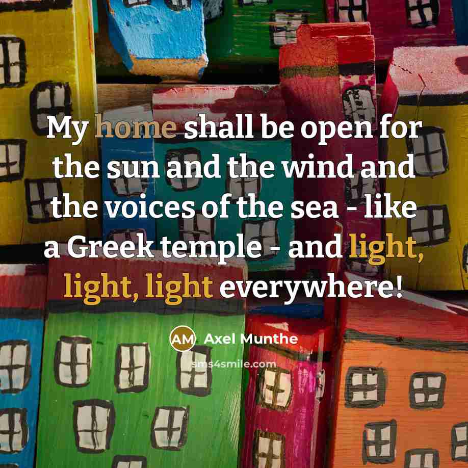 “My home shall be open for the sun and the wind and the voices of the sea - like a Greek temple - and light, light, light everywhere!” quote by Axel Munthe