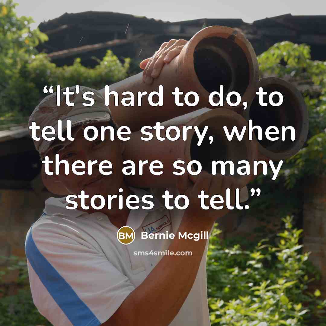 “It's hard to do, to tell one story, when there are so many stories to tell.” quote by Bernie Mcgill