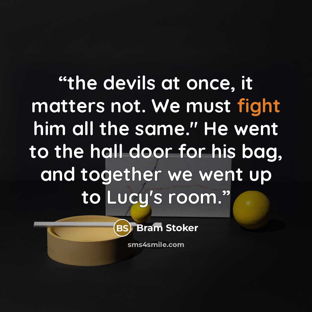 “the devils at once, it matters not. We must fight him all the same." He went to the hall door for his bag, and together we went up to Lucy's room.” quote by Bram Stoker