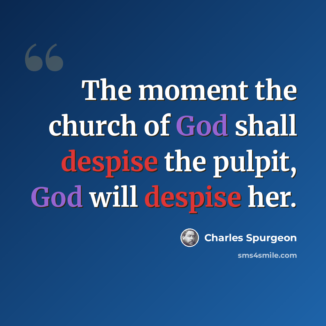 “The moment the church of God shall despise the pulpit, God will despise her.” quote by Charles Spurgeon