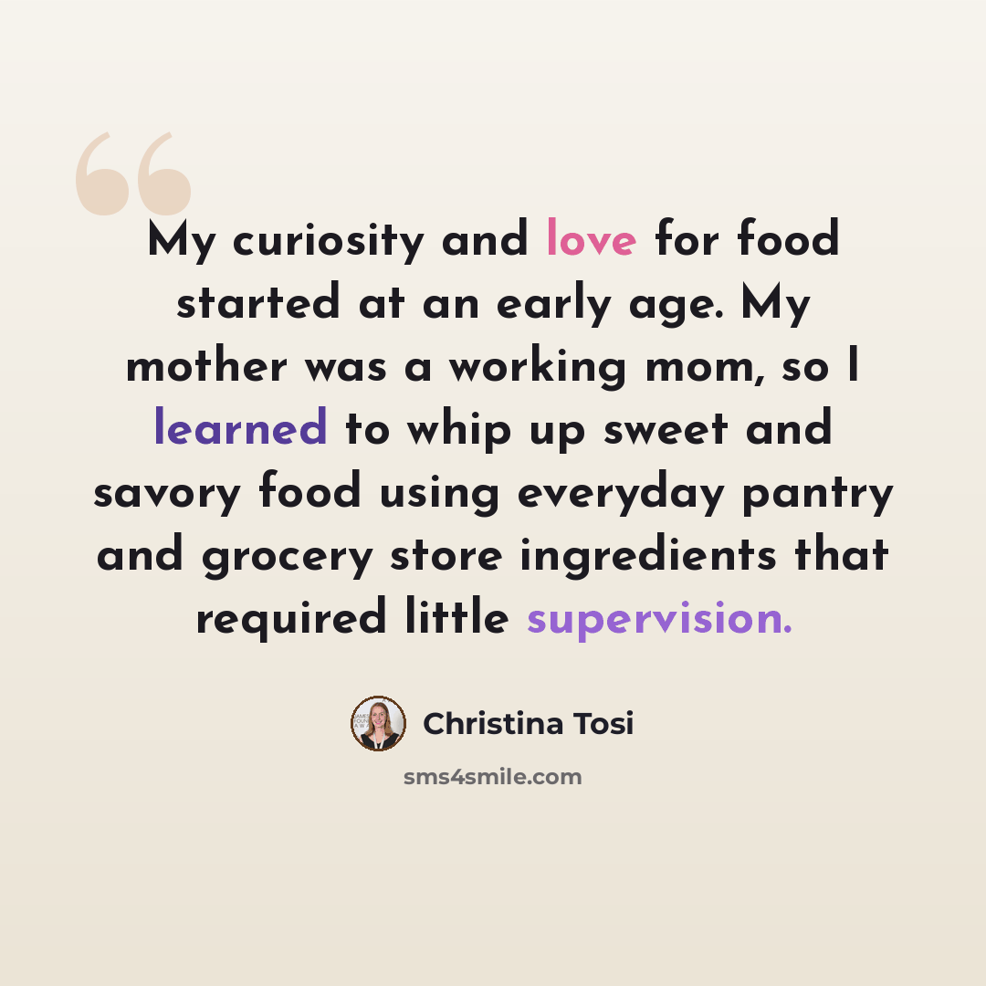 “My curiosity and love for food started at an early age. My mother was a working mom, so I learned to whip up sweet and savory food using everyday pantry and grocery store ingredients that required little supervision.” quote by Christina Tosi