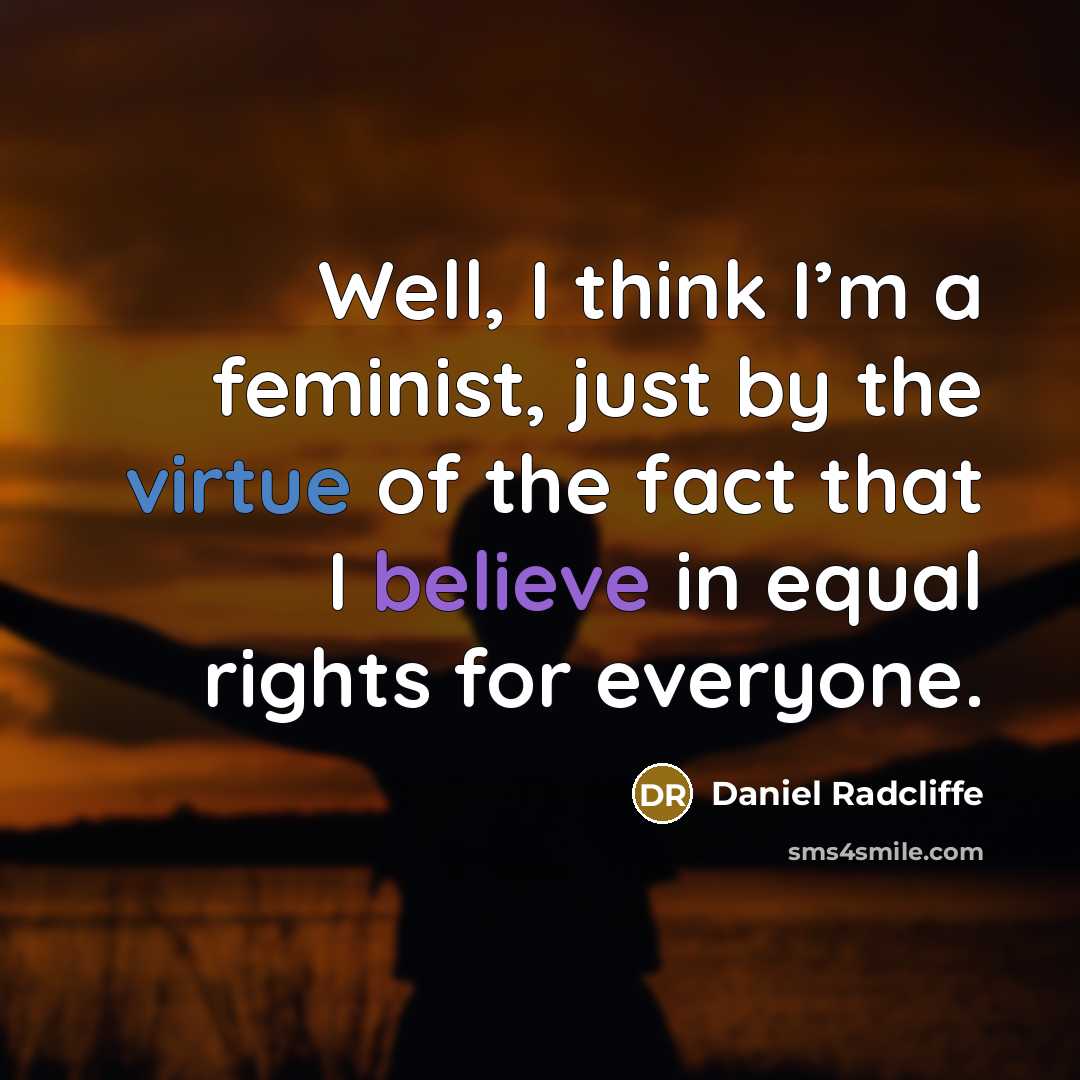 “Well, I think I’m a feminist, just by the virtue of the fact that I believe in equal rights for everyone.” quote by Daniel Radcliffe