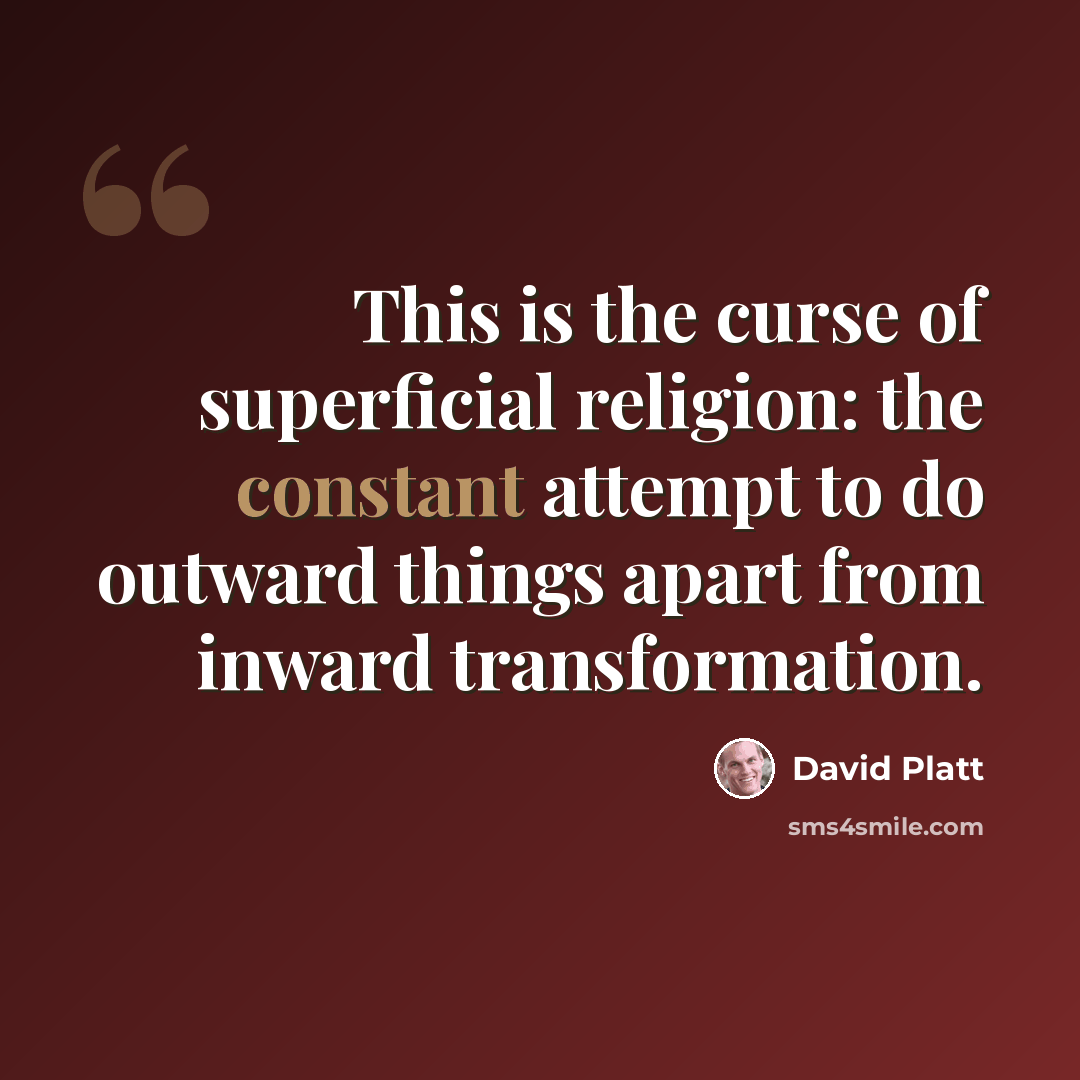 “This is the curse of superficial religion: the constant attempt to do outward things apart from inward transformation.” quote by David Platt