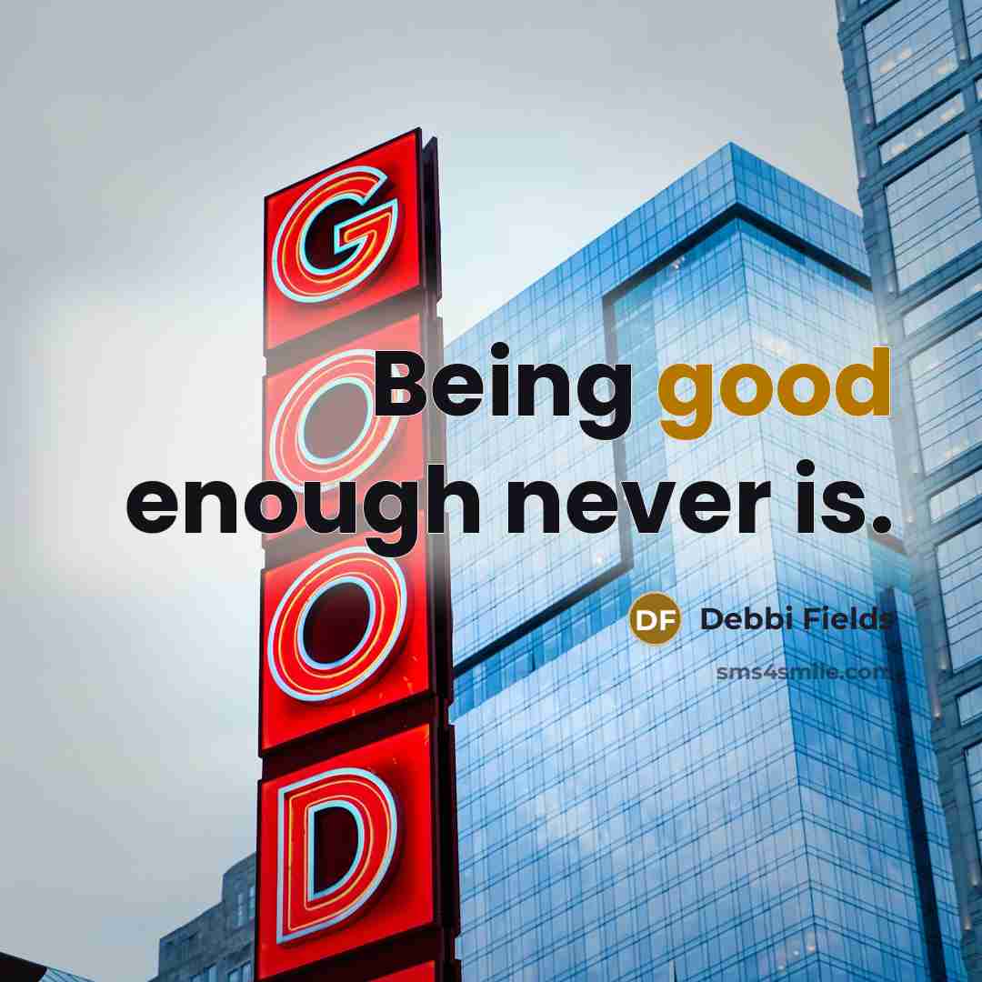 “Being good enough never is.” quote by Debbi Fields
