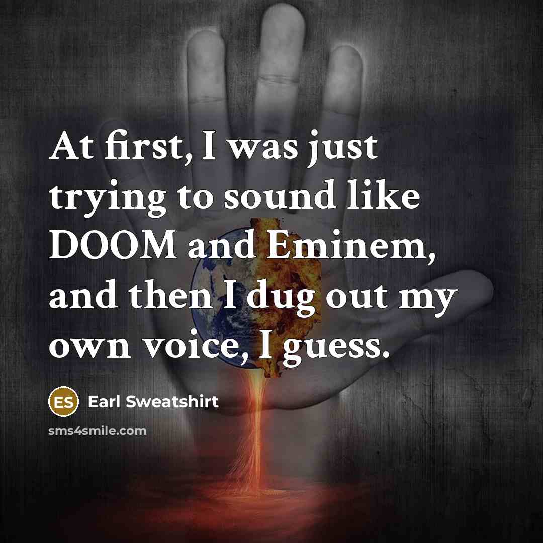 “At first, I was just trying to sound like DOOM and Eminem, and then I dug out my own voice, I guess.” quote by Earl Sweatshirt