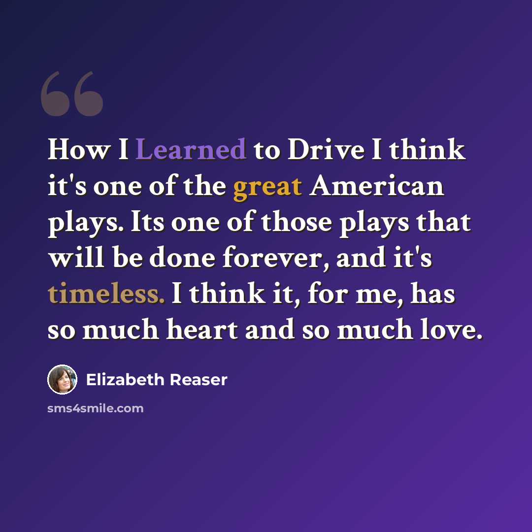 “How I Learned to Drive I think it's one of the great American plays. Its one of those plays that will be done forever, and it's timeless. I think it, for me, has so much heart and so much love.” quote by Elizabeth Reaser