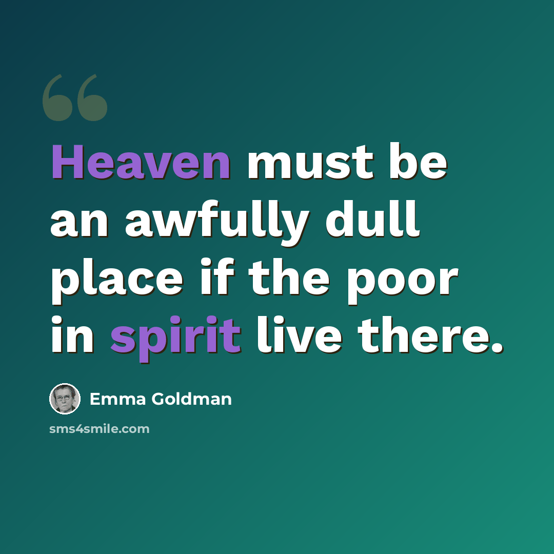 “Heaven must be an awfully dull place if the poor in spirit live there.” quote by Emma Goldman