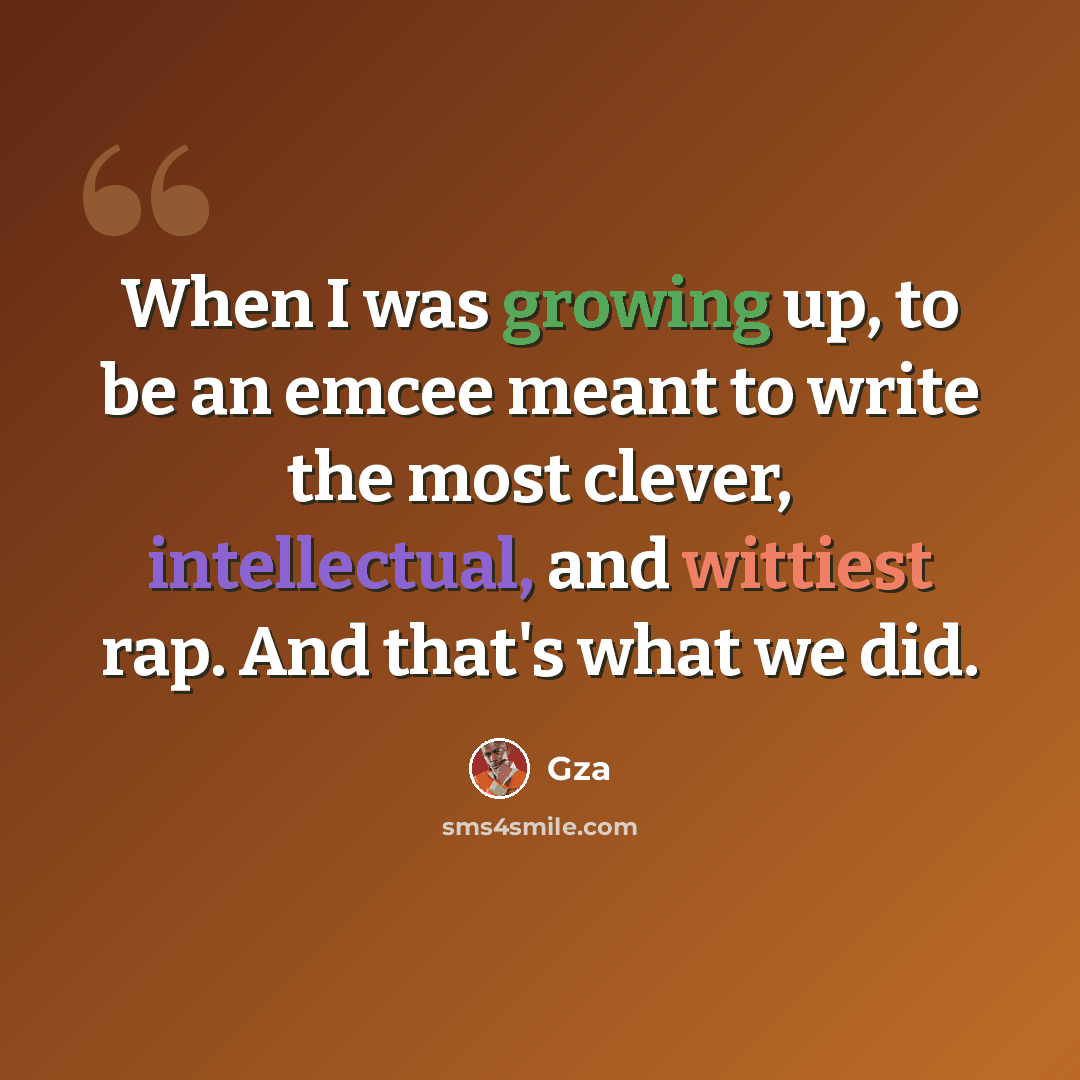 “When I was growing up, to be an emcee meant to write the most clever, intellectual, and wittiest rap. And that's what we did.” quote by Gza