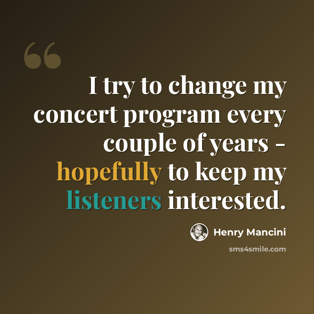 “I try to change my concert program every couple of years - hopefully to keep my listeners interested.” quote by Henry Mancini