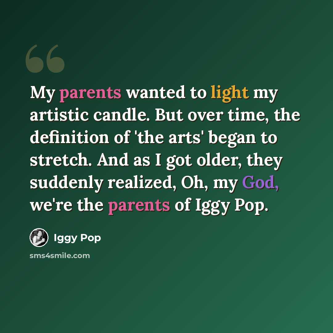 “My parents wanted to light my artistic candle. But over time, the definition of 'the arts' began to stretch. And as I got older, they suddenly realized, Oh, my God, we're the parents of Iggy Pop.” quote by Iggy Pop