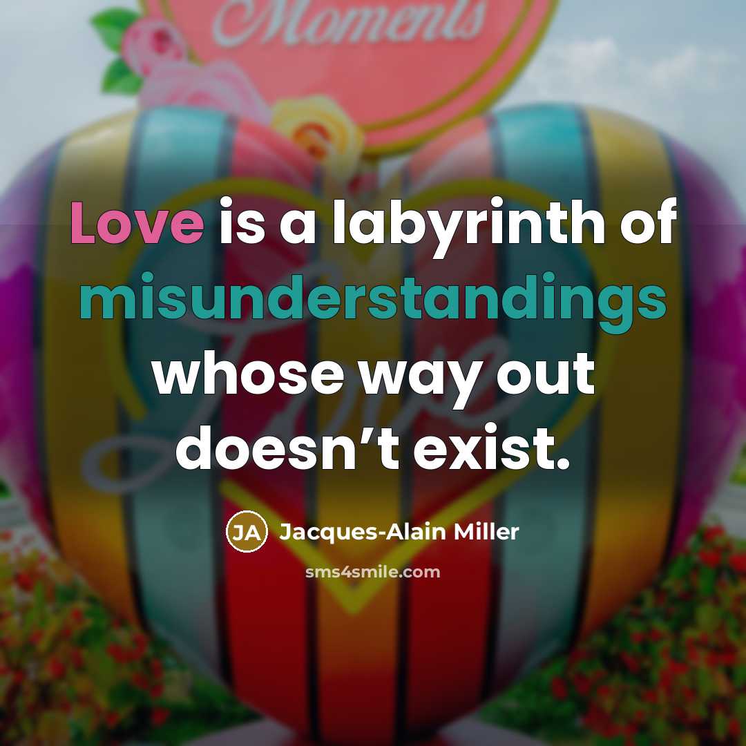 “Love is a labyrinth of misunderstandings whose way out doesn’t exist.” quote by Jacques-Alain Miller