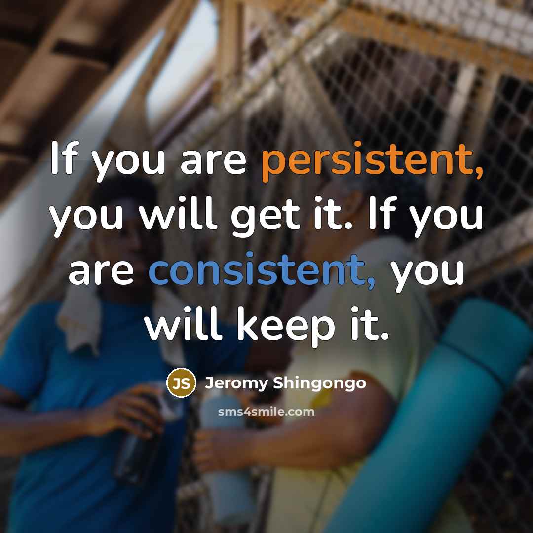 “If you are persistent, you will get it. If you are consistent, you will keep it.” quote by Jeromy Shingongo