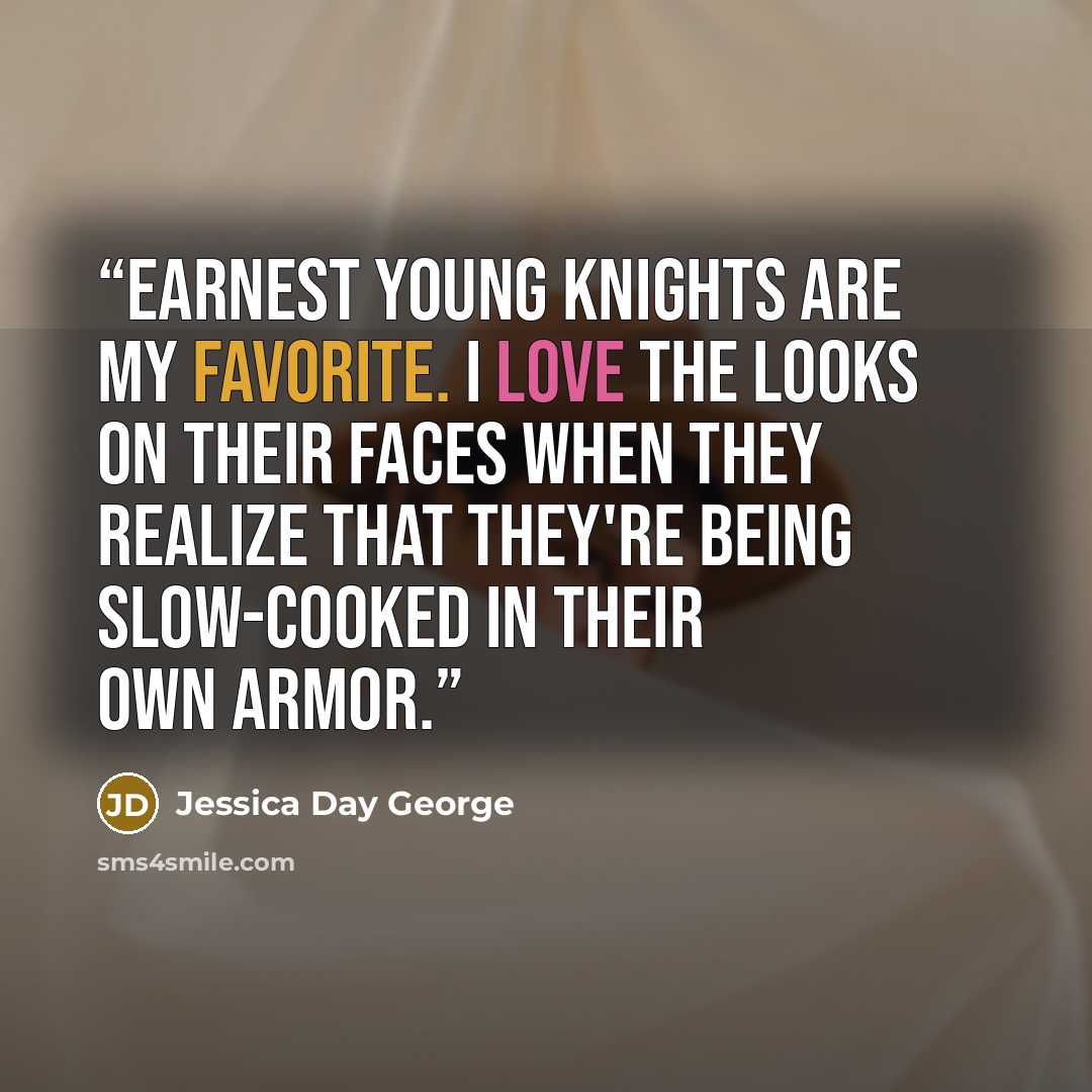 “Earnest young knights are my favorite. I love the looks on their faces when they realize that they're being slow-cooked in their own armor.” quote by Jessica Day George