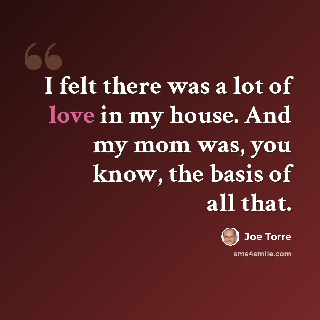 “I felt there was a lot of love in my house. And my mom was, you know, the basis of all that.” quote by Joe Torre