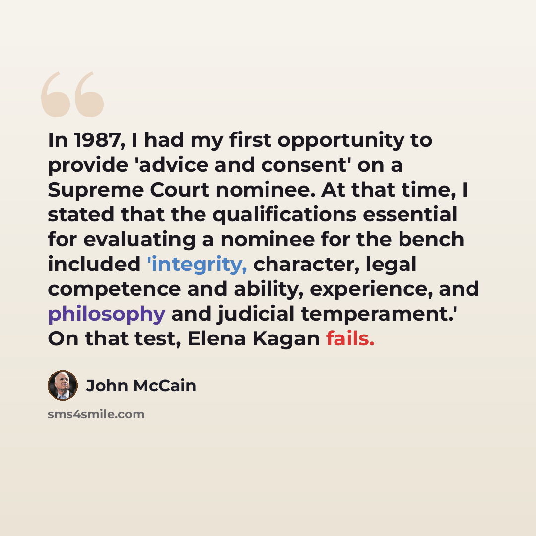 “In 1987, I had my first opportunity to provide 'advice and consent' on a Supreme Court nominee. At that time, I stated that the qualifications essential for evaluating a nominee for the bench included 'integrity, character, legal competence and ability, experience, and philosophy and judicial…” quote by John McCain
