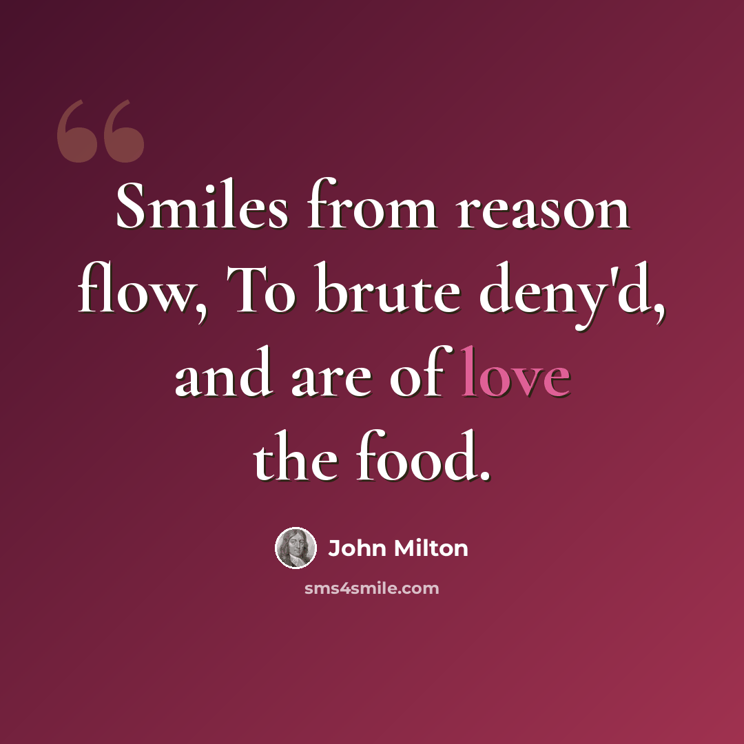 “Smiles from reason flow, To brute deny'd, and are of love the food.” quote by John Milton