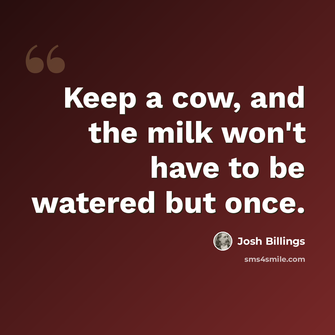 “Keep a cow, and the milk won't have to be watered but once.” quote by Josh Billings