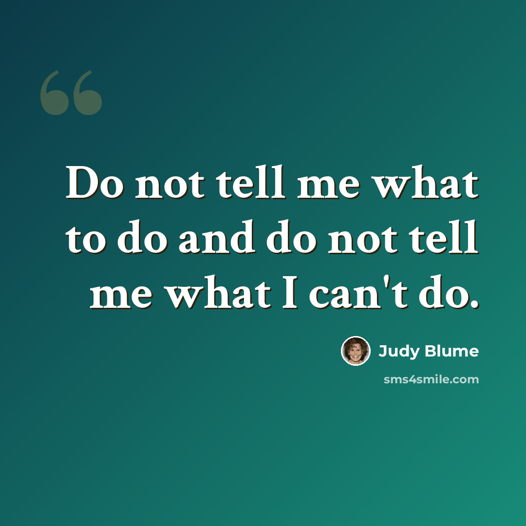 “Do not tell me what to do and do not tell me what I can't do.” quote by Judy Blume