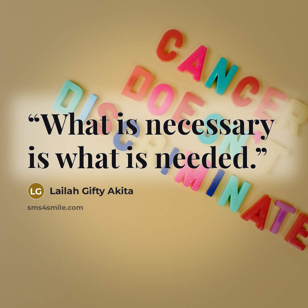 “What is necessary is what is needed.” quote by Lailah Gifty Akita