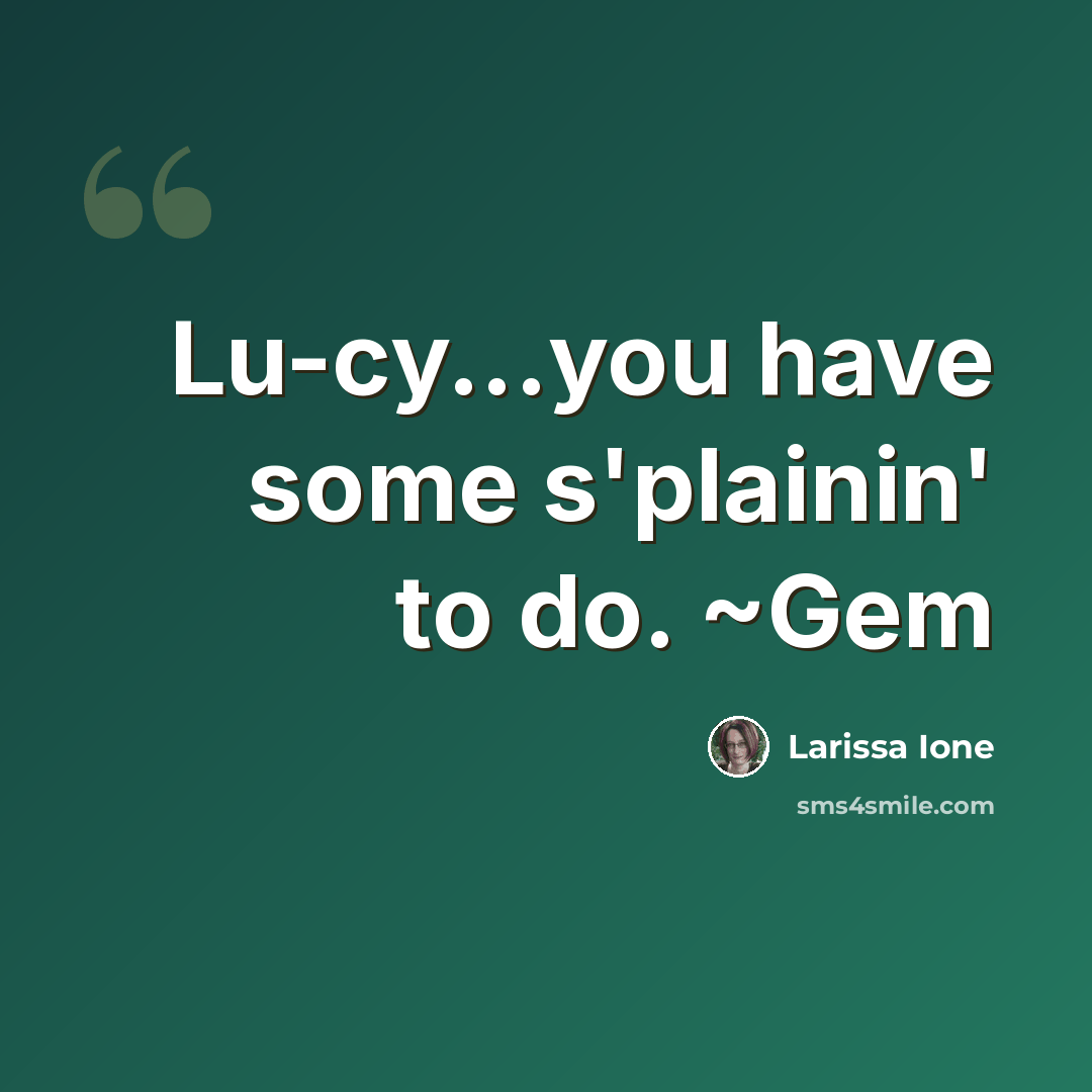 “Lu-cy...you have some s'plainin' to do. ~Gem” quote by Larissa Ione