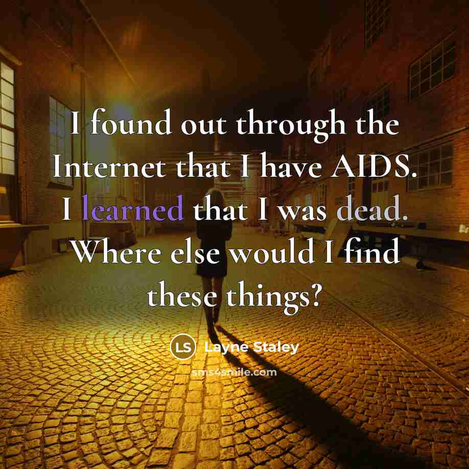 “I found out through the Internet that I have AIDS. I learned that I was dead. Where else would I find these things?” quote by Layne Staley