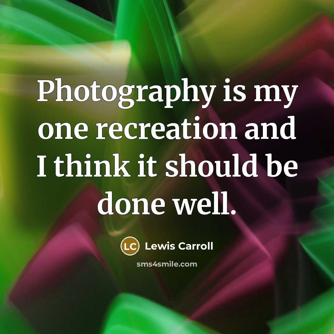 “Photography is my one recreation and I think it should be done well.” quote by Lewis Carroll