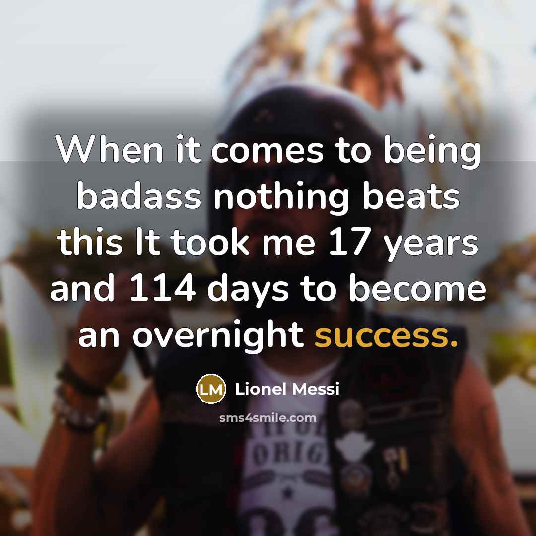 “When it comes to being badass nothing beats this It took me 17 years and 114 days to become an overnight success.” quote by Lionel Messi