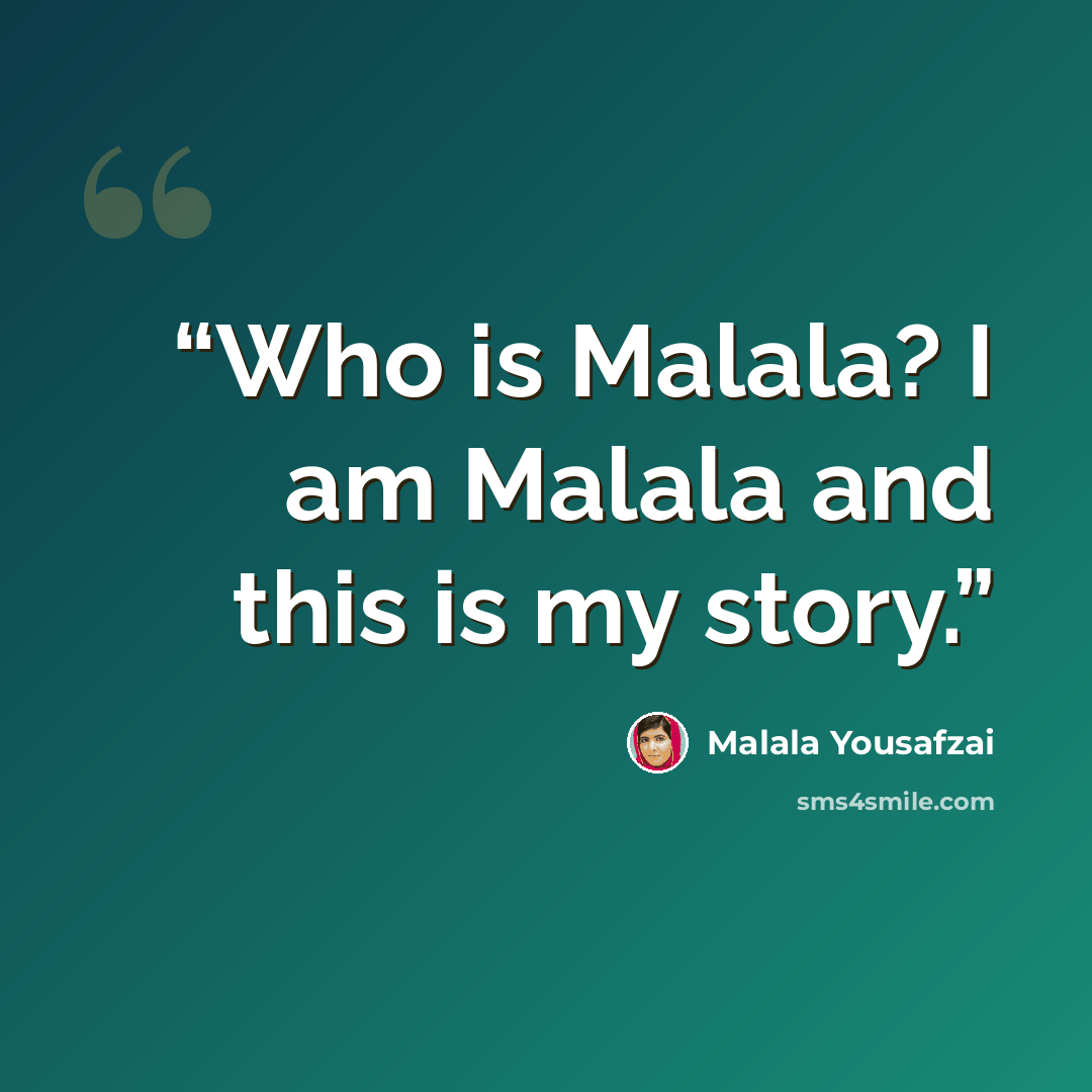 “Who is Malala? I am Malala and this is my story.” quote by Malala Yousafzai